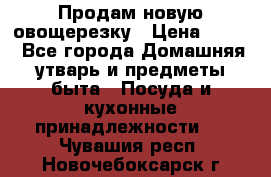 Продам новую овощерезку › Цена ­ 300 - Все города Домашняя утварь и предметы быта » Посуда и кухонные принадлежности   . Чувашия респ.,Новочебоксарск г.